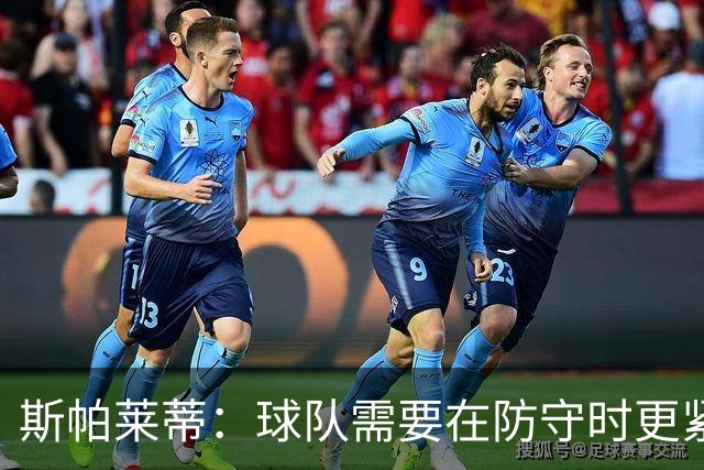斯帕莱蒂：球队需要在防守时更紧凑 我们视库普梅纳斯为关键球员
